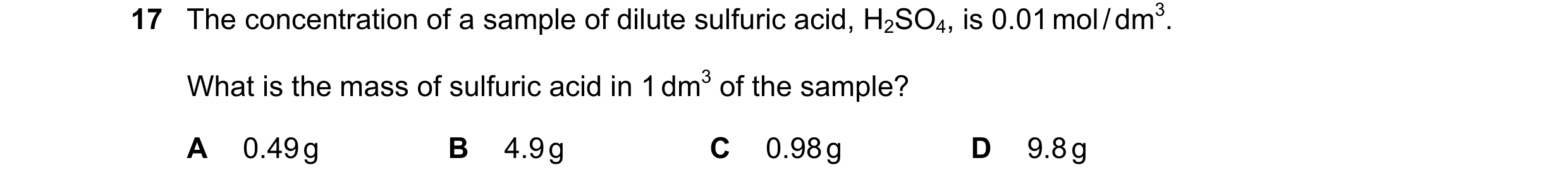Question 4: The concentration of a sample of dilute sulfuric acid, H2SO4, is 0.01 mol / dm3. What is the mass of sulfuric acid in 1 dm3 of the sample? …