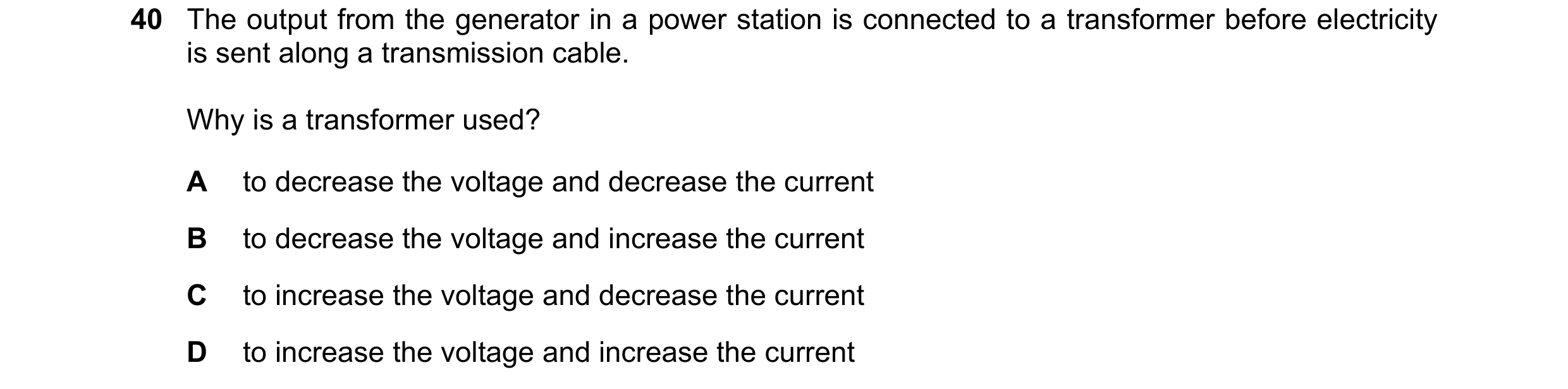Question 10: The output from the generator in a power station is connected to a transformer before electricity is sent along a transmission cable. Why i…