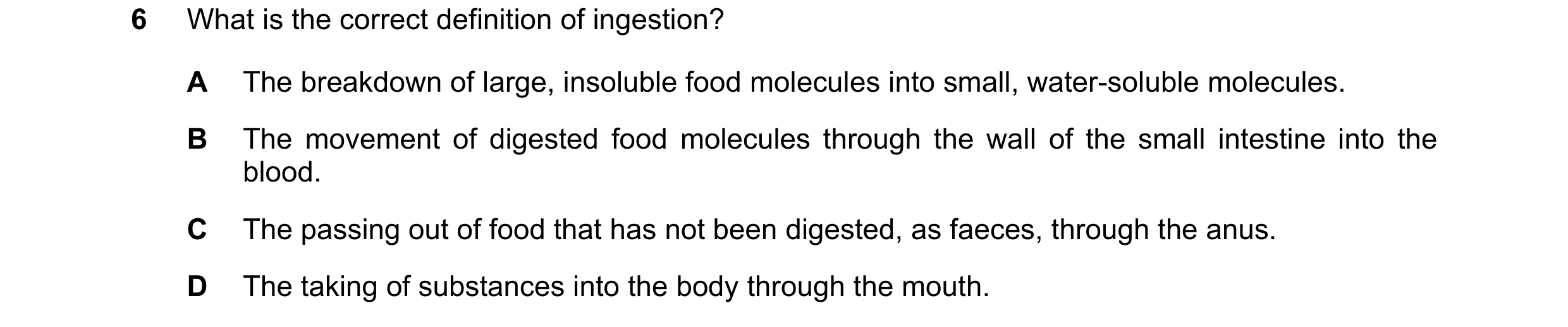 Question 6: What is the correct definition of ingestion? A The breakdown of large, insoluble food molecules into small, water-soluble molecules. B The …