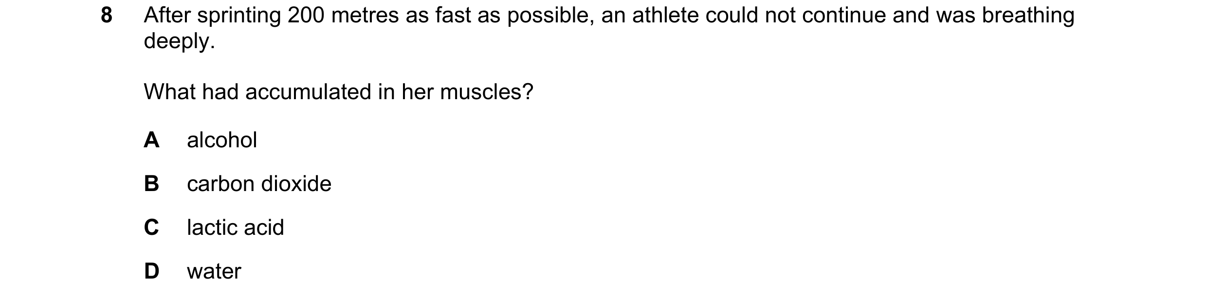 Question 9: After sprinting 200 metres as fast as possible, an athlete could not continue and was breathing deeply. What had accumulated in her muscles…