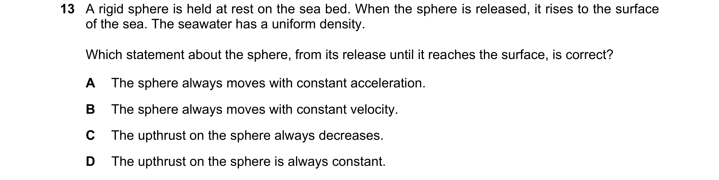 Question 137: A rigid sphere is held at rest on the sea bed. When the sphere is released, it rises to the surface of the sea. The seawater has a uniform …
