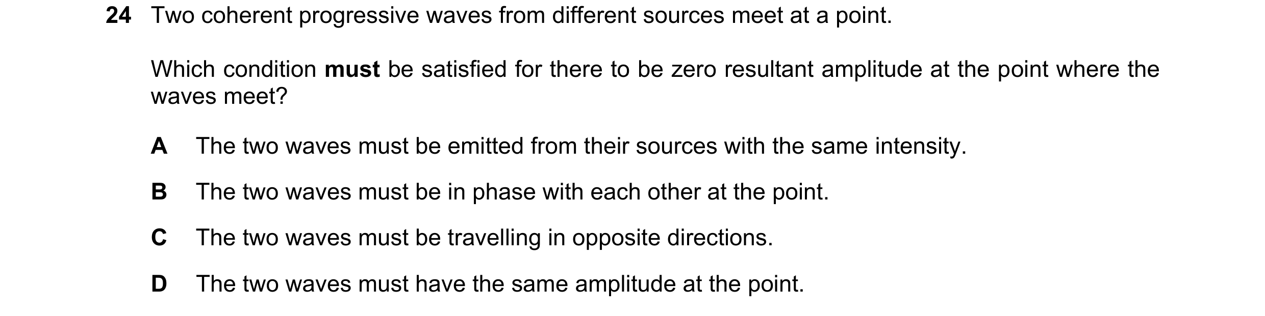 Question 90: Two coherent progressive waves from different sources meet at a point. Which condition must be satisfied for there to be zero resultant amp…