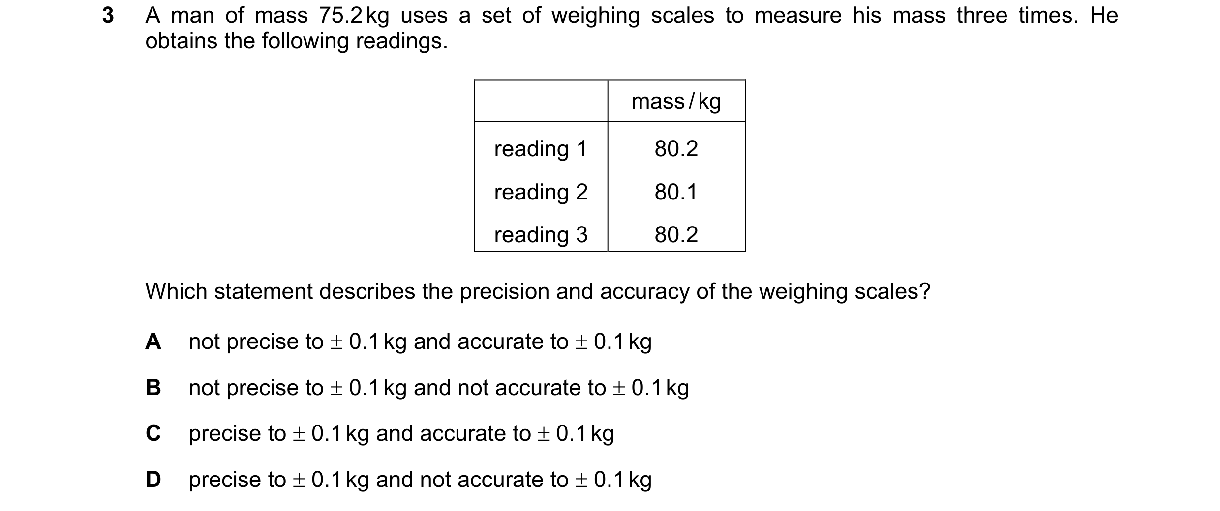 Question 129: A man of mass 75.2 kg uses a set of weighing scales to measure his mass three times. He obtains the following readings. mass / kg reading 1…