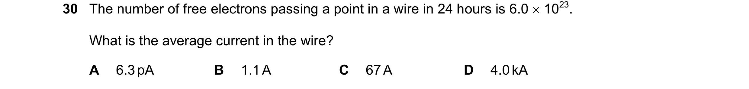 Question 75: The number of free electrons passing a point in a wire in 24 hours is 6.0 1023. What is the average current in the wire? A 6.3 pA B 1.1 A…