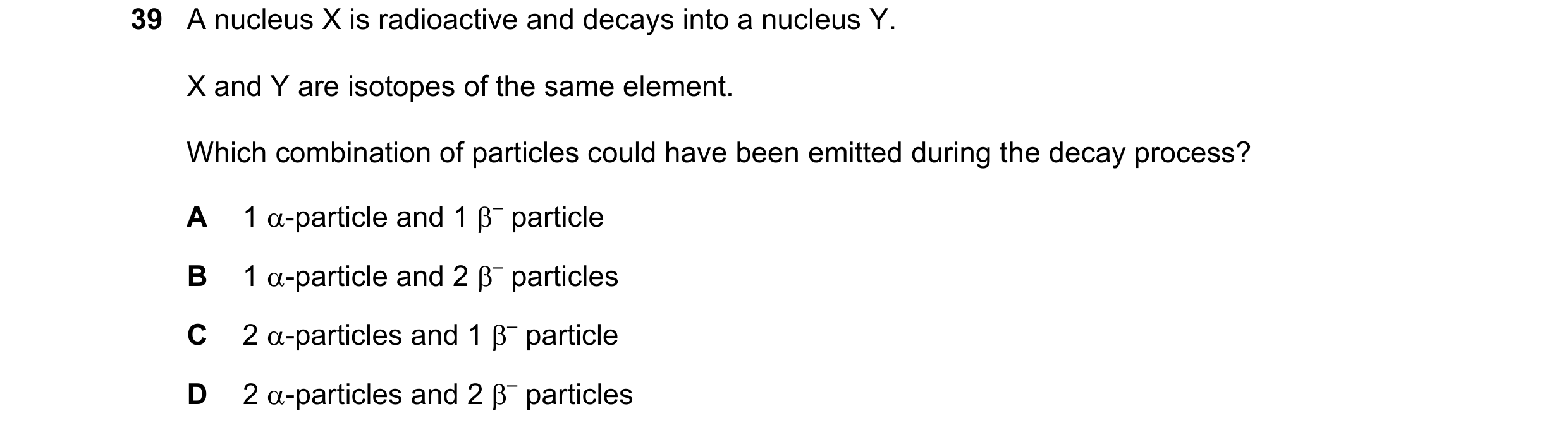 Question 61: A nucleus X is radioactive and decays into a nucleus Y. X and Y are isotopes of the same element. Which combination of particles could have…