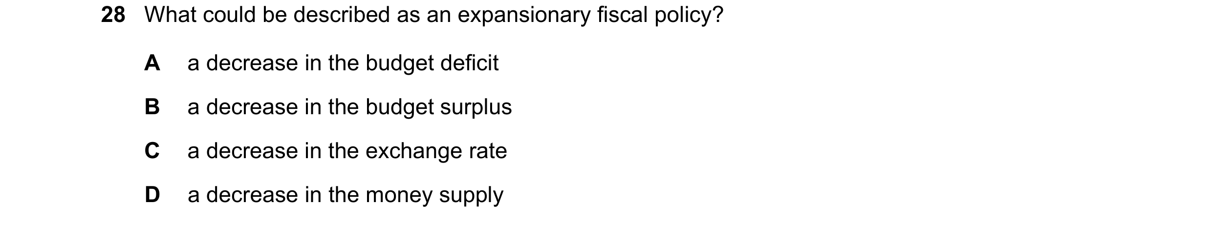 Question 95: What could be described as an expansionary fiscal policy? A a decrease in the budget deficit B a decrease in the budget surplus C a decreas…