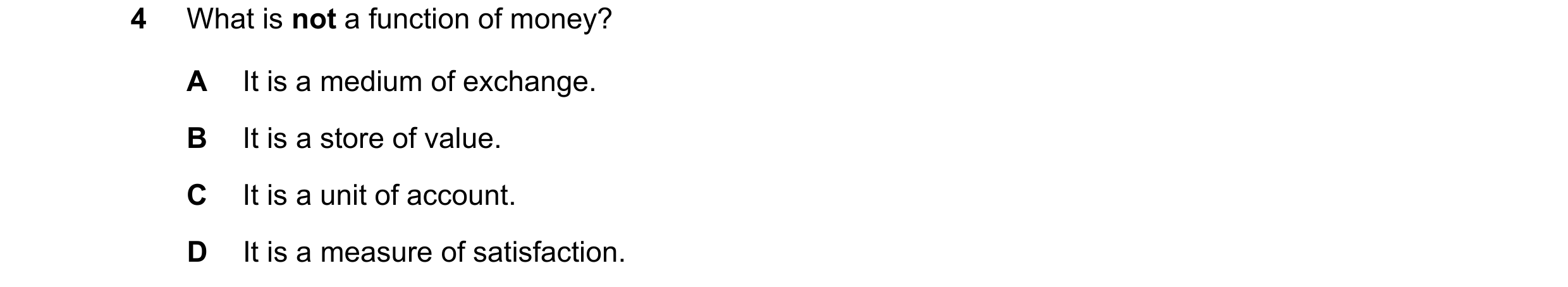 Question 35: What is not a function of money? A It is a medium of exchange. B It is a store of value. C It is a unit of account. D It is a measure of sa…