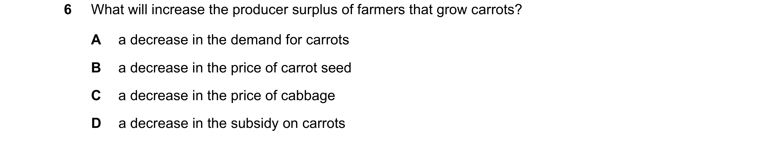 Question 204: What will increase the producer surplus of farmers that grow carrots? A a decrease in the demand for carrots B a decrease in the price of c…