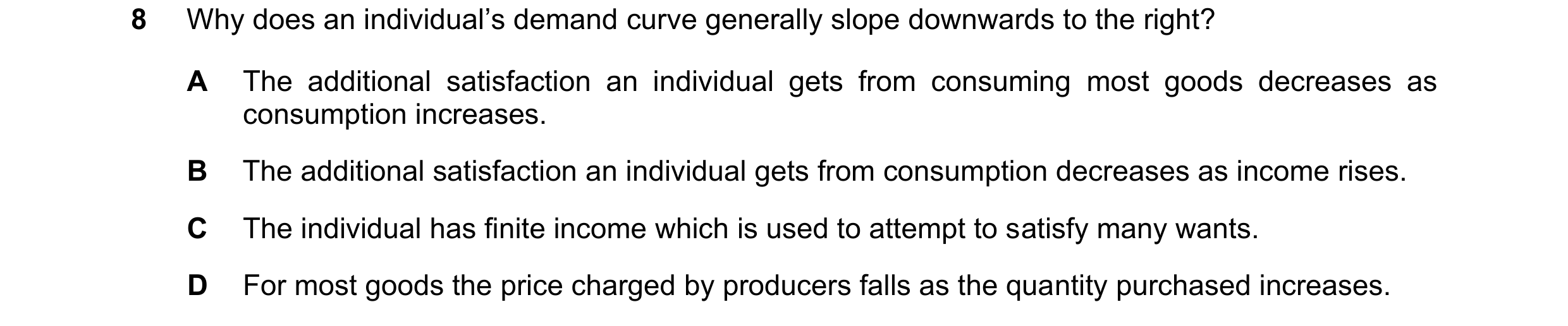 Question 206: Why does an individual’s demand curve generally slope downwards to the right? A The additional satisfaction an individual gets from consumi…