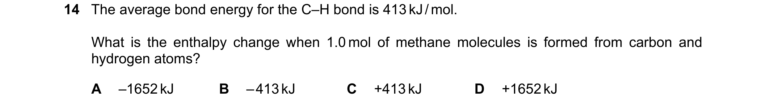 Question 36: The average bond energy for the C–H bond is 413 kJ / mol. What is the enthalpy change when 1.0 mol of methane molecules is formed from carb…
