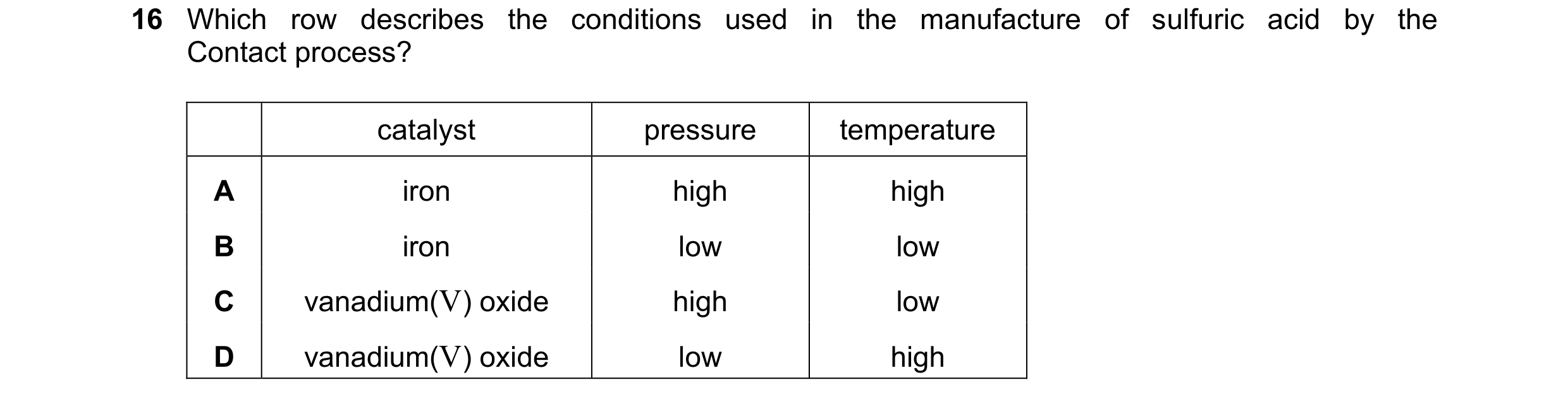 Question 34: Which row describes the conditions used in the manufacture of sulfuric acid by the Contact process? catalyst pressure temperature A iron hi…