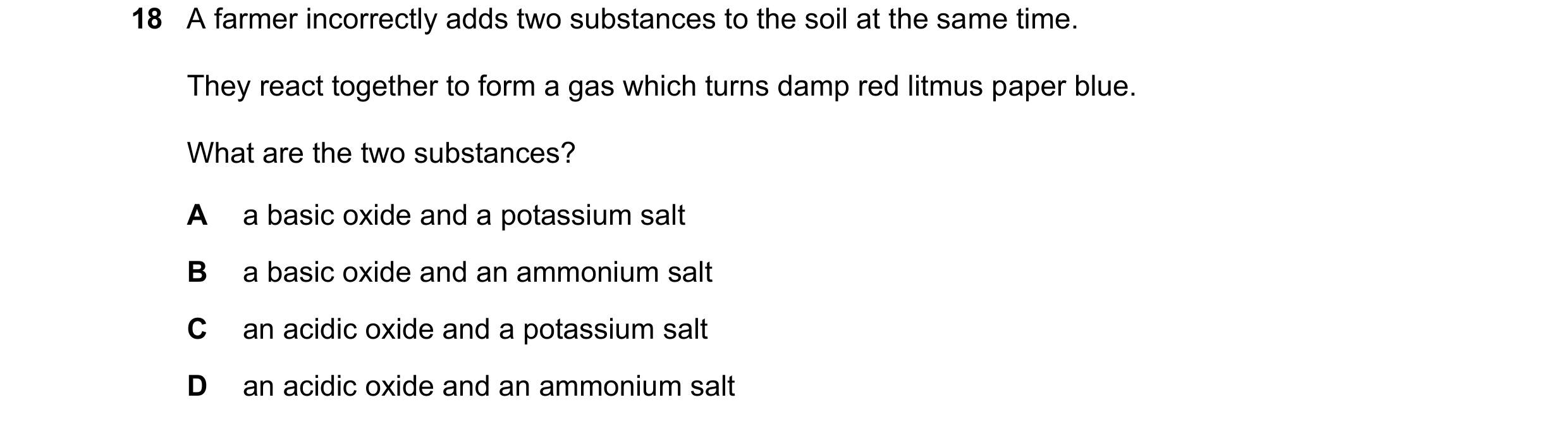 Question 35: A farmer incorrectly adds two substances to the soil at the same time. They react together to form a gas which turns damp red litmus paper …