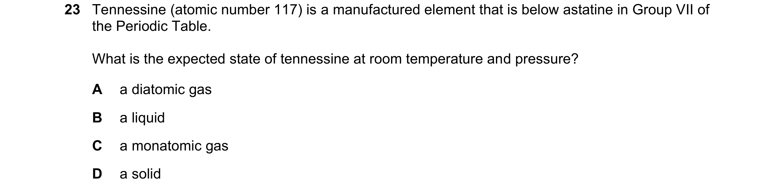 Question 14: Tennessine (atomic number 117) is a manufactured element that is below astatine in Group VII of the Periodic Table. What is the expected st…