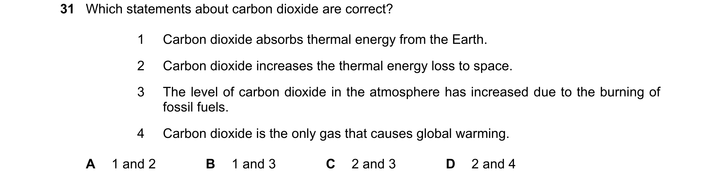 Question 32: Which statements about carbon dioxide are correct? 1 Carbon dioxide absorbs thermal energy from the Earth. 2 Carbon dioxide increases the t…