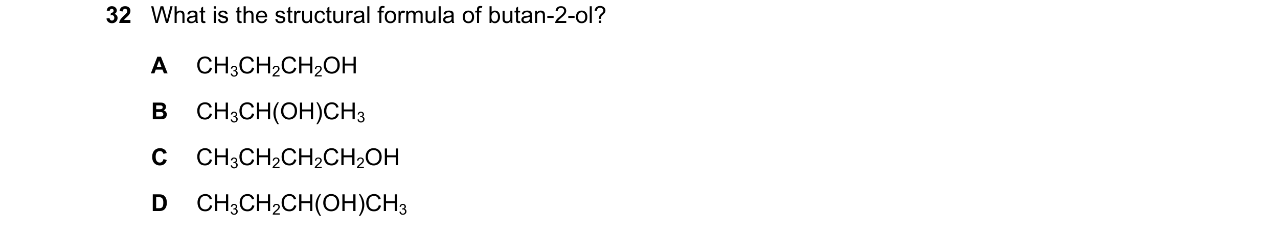 Question 28: What is the structural formula of butan-2-ol? A CH3CH2CH2OH B CH3CH(OH)CH3 C CH3CH2CH2CH2OH D CH3CH2CH(OH)CH3