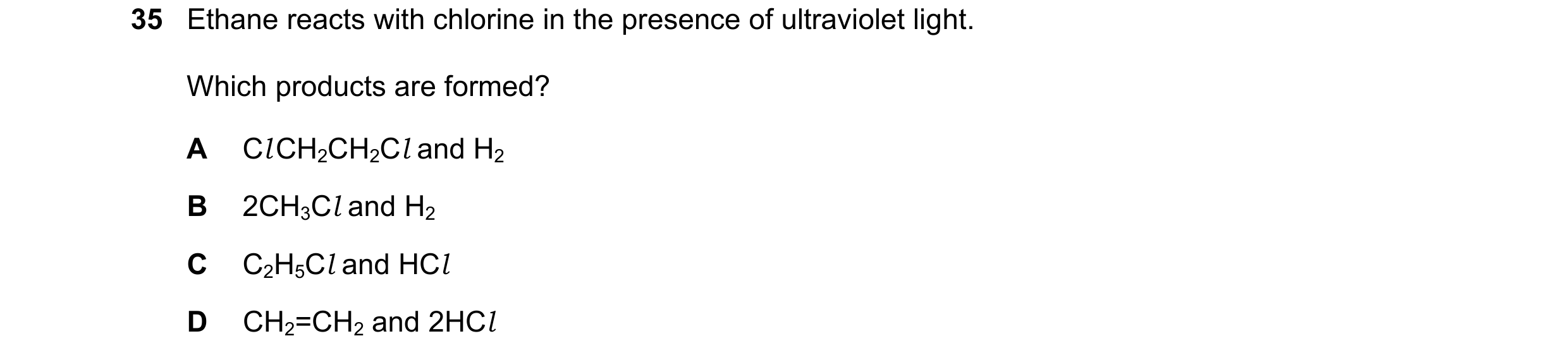 Question 22: Ethane reacts with chlorine in the presence of ultraviolet light. Which products are formed? A Cl CH2CH2Cl and H2 B 2CH3Cl and H2 C C2H5Cl …
