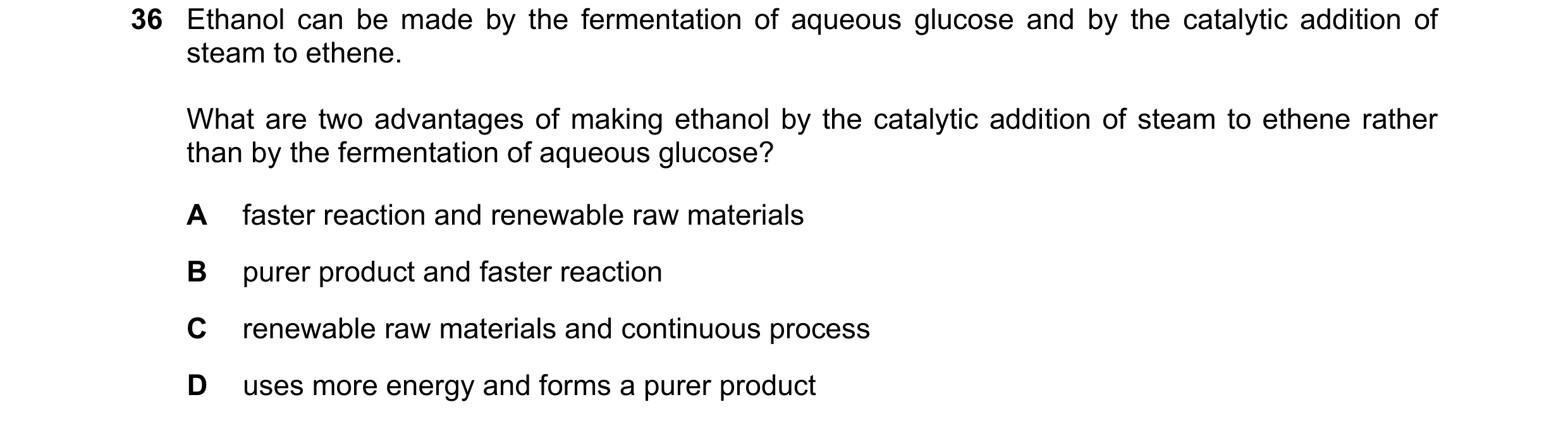 Question 29: Ethanol can be made by the fermentation of aqueous glucose and by the catalytic addition of steam to ethene. What are two advantages of mak…