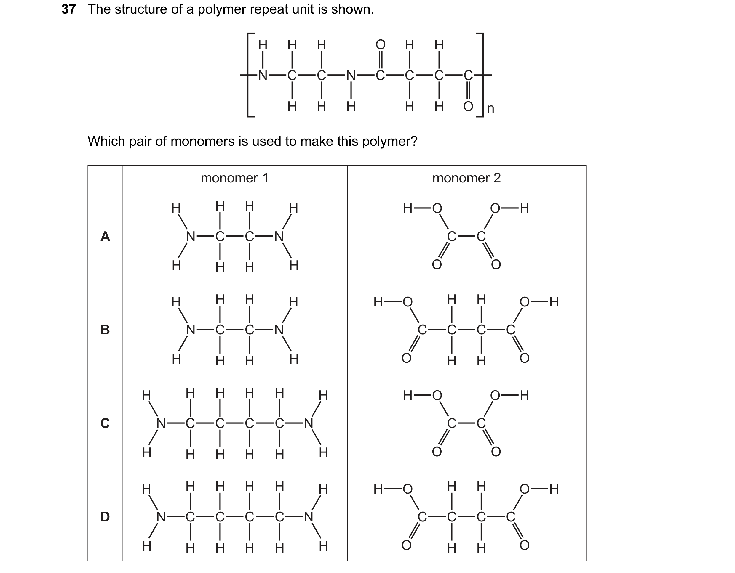 Question 30: The structure of a polymer repeat unit is shown. H H H O H H N C C N C C C C H H H H H O n Which pair of monomers is used to make this poly…