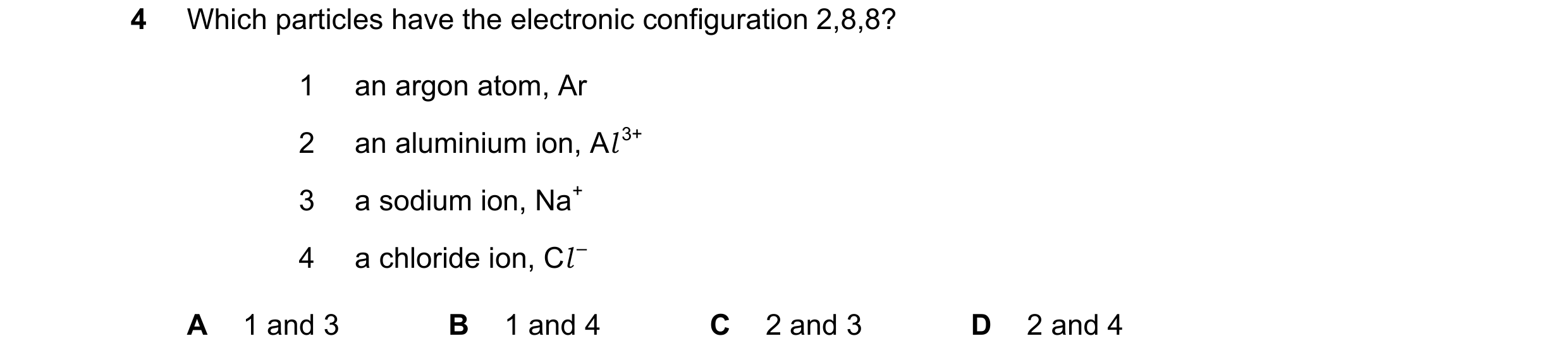 Question 22: Which particles have the electronic configuration 2,8,8? 1 an argon atom, Ar 2 an aluminium ion, Al 3+ 3 a sodium ion, Na+ 4 a chloride ion…