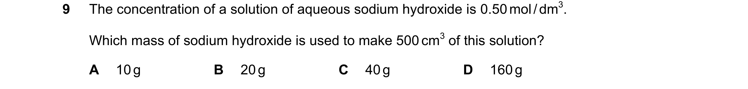 Question 26: The concentration of a solution of aqueous sodium hydroxide is 0.50 mol / dm3. Which mass of sodium hydroxide is used to make 500 cm3 of th…