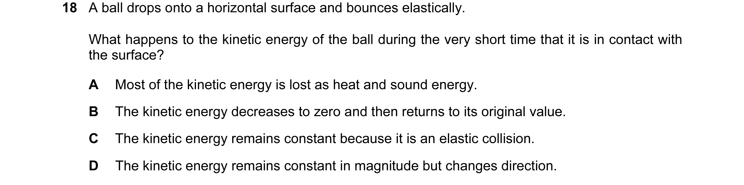 Question 77: A ball drops onto a horizontal surface and bounces elastically. What happens to the kinetic energy of the ball during the very short time t…