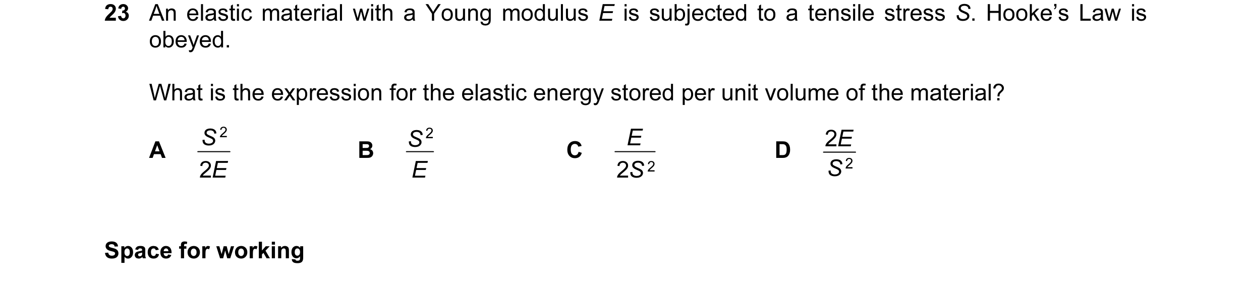 Question 45: An elastic material with a Young modulus E is subjected to a tensile stress S. Hooke’s Law is obeyed. What is the expression for the elasti…