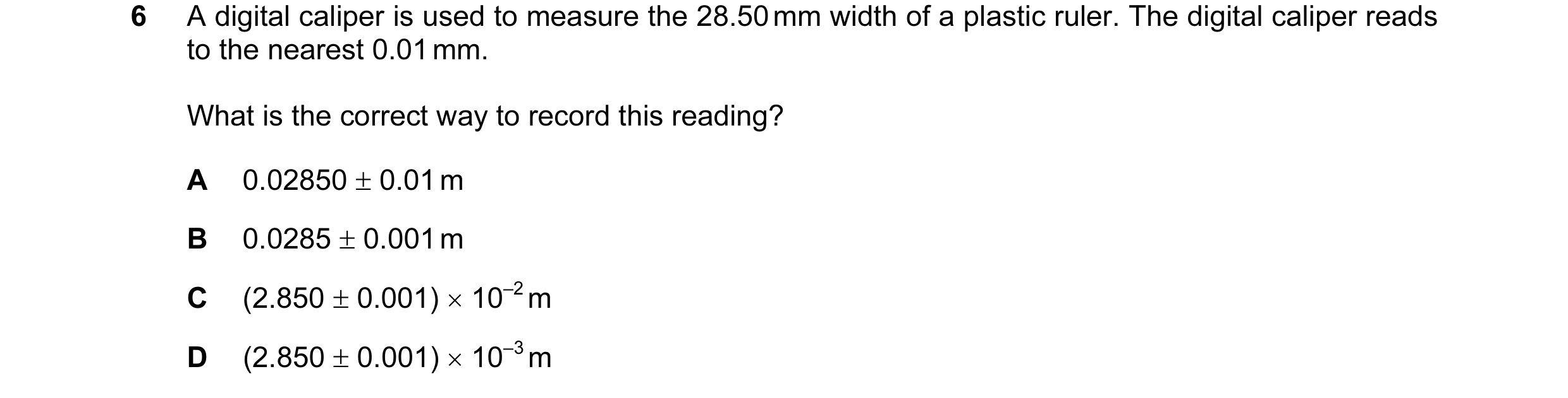 Question 49: A digital caliper is used to measure the 28.50 mm width of a plastic ruler. The digital caliper reads to the nearest 0.01 mm. What is the c…