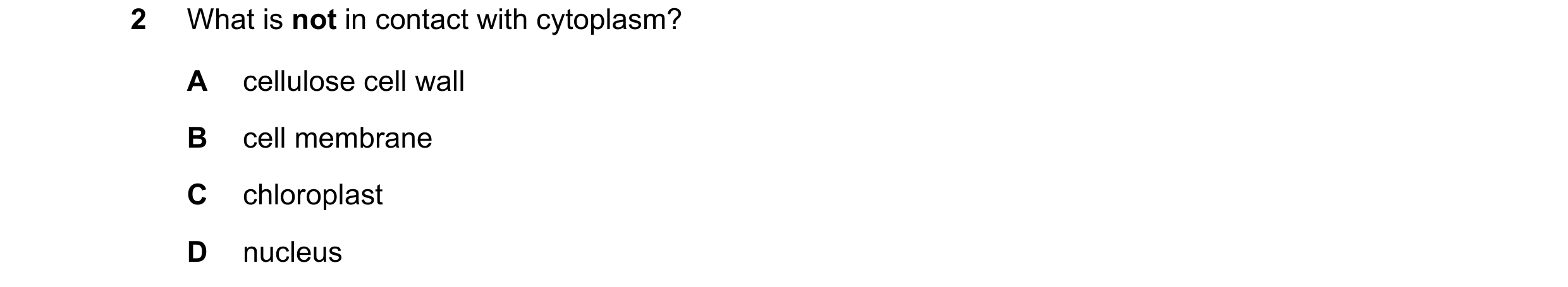 Question 9: What is not in contact with cytoplasm? A cellulose cell wall B cell membrane C chloroplast D nucleus