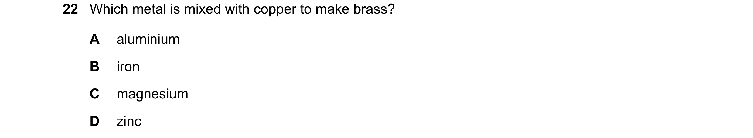 Question 3: Which metal is mixed with copper to make brass? A aluminium B iron C magnesium D zinc