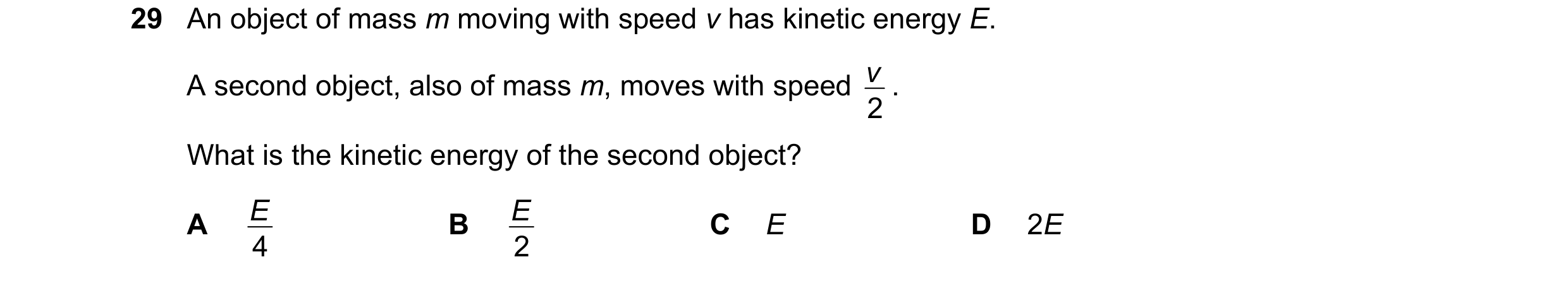 Question 30: An object of mass m moving with speed v has kinetic energy E. v . A second object, also of mass m, moves with speed 2 What is the kinetic e…