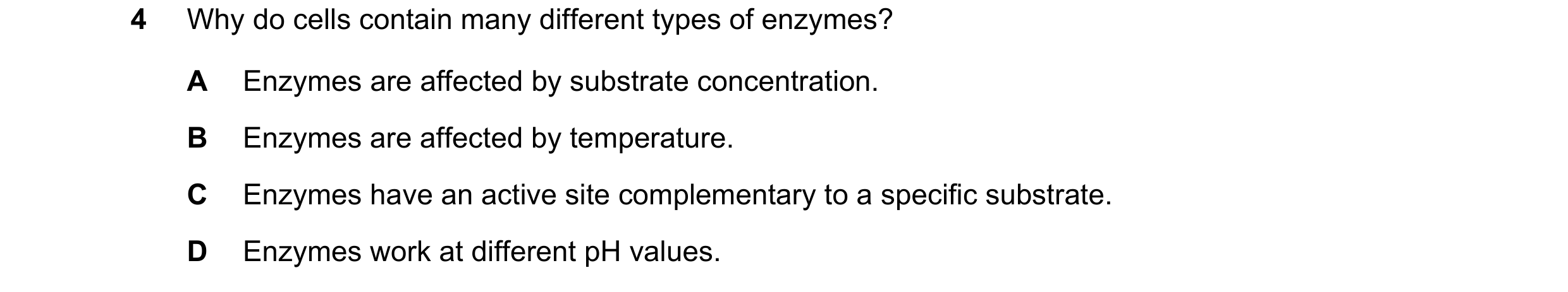 Question 15: Why do cells contain many different types of enzymes? A Enzymes are affected by substrate concentration. B Enzymes are affected by temperat…