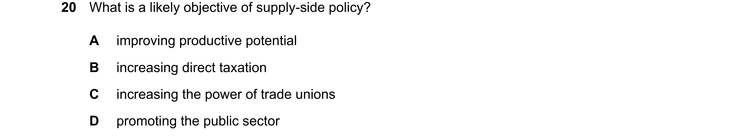 Question 51: What is a likely objective of supply-side policy? A improving productive potential B increasing direct taxation C increasing the power of t…