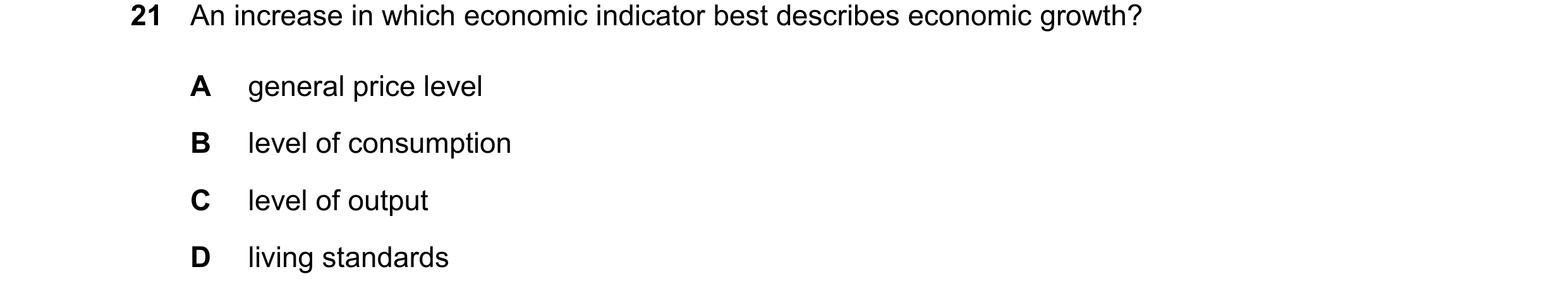 Question 145: An increase in which economic indicator best describes economic growth? A general price level B level of consumption C level of output D li…