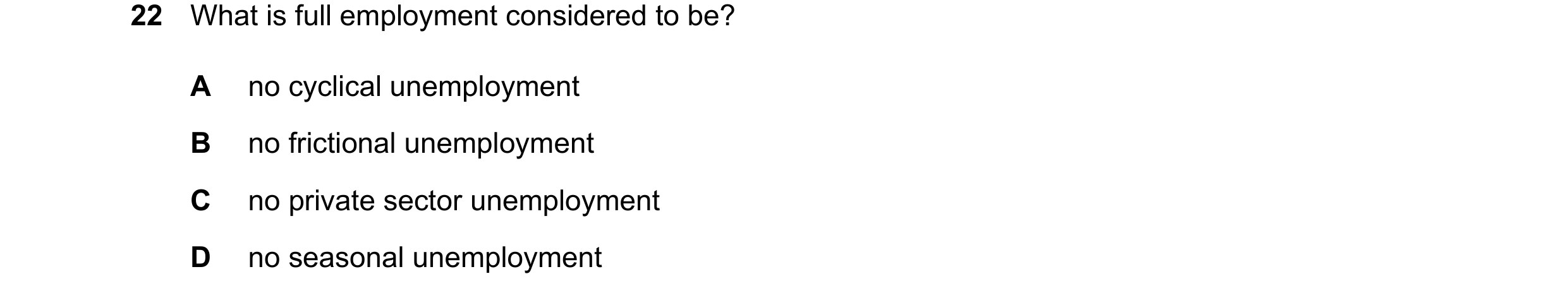 Question 91: What is full employment considered to be? A no cyclical unemployment B no frictional unemployment C no private sector unemployment D no sea…