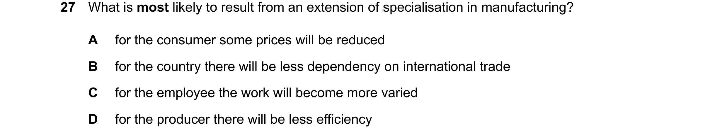 Question 49: What is most likely to result from an extension of specialisation in manufacturing? A for the consumer some prices will be reduced B for th…
