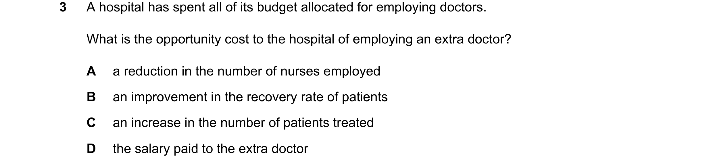 Question 98: A hospital has spent all of its budget allocated for employing doctors. What is the opportunity cost to the hospital of employing an extra …