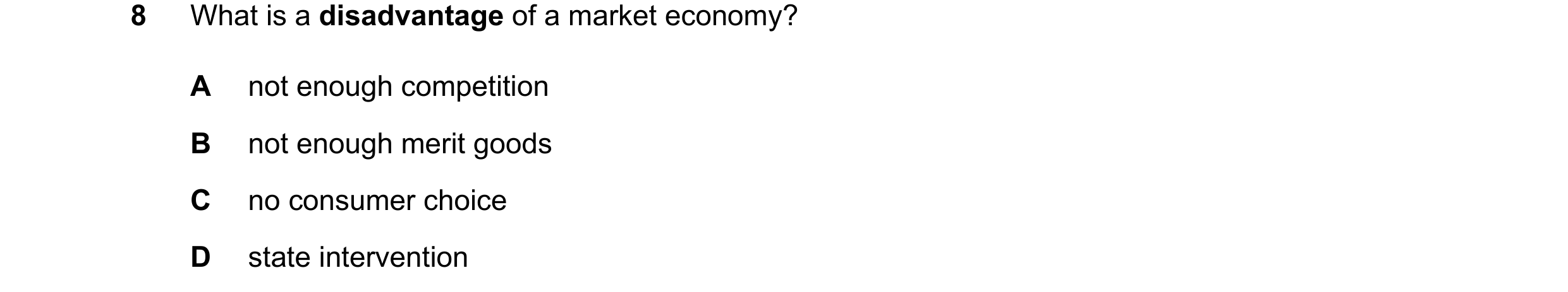 Question 142: What is a disadvantage of a market economy? A not enough competition B not enough merit goods C no consumer choice D state intervention