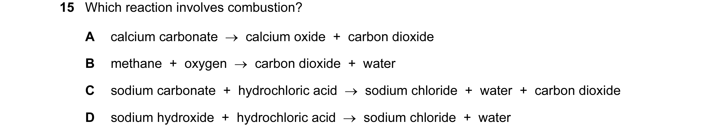 Question 12: Which reaction involves combustion? A calcium carbonate → calcium oxide + carbon dioxide B methane + oxygen → carbon dioxide + wa…