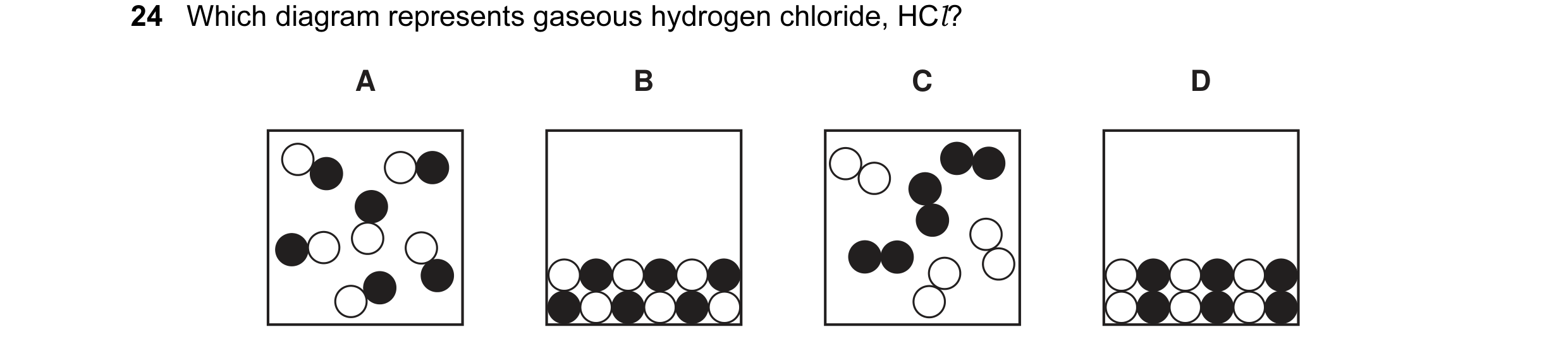 Question 25: Which diagram represents gaseous hydrogen chloride, HCl? A B C D