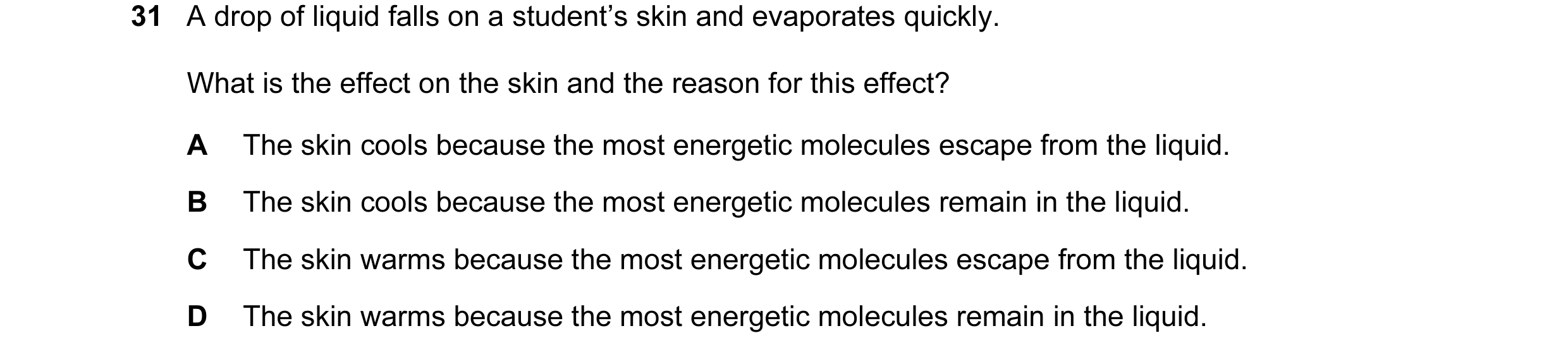 Question 8: A drop of liquid falls on a student’s skin and evaporates quickly. What is the effect on the skin and the reason for this effect? A The ski…