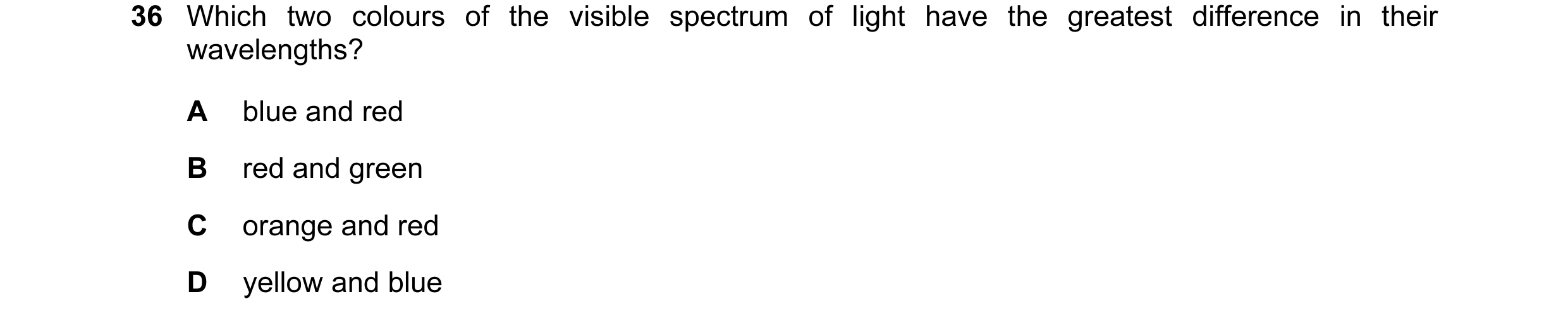 Question 32: Which two colours of the visible spectrum of light have the greatest difference in their wavelengths? A blue and red B red and green C oran…
