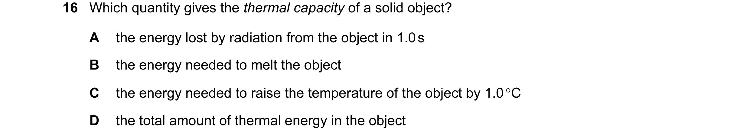Question 111: Which quantity gives the thermal capacity of a solid object? A the energy lost by radiation from the object in 1.0 s B the energy needed to…