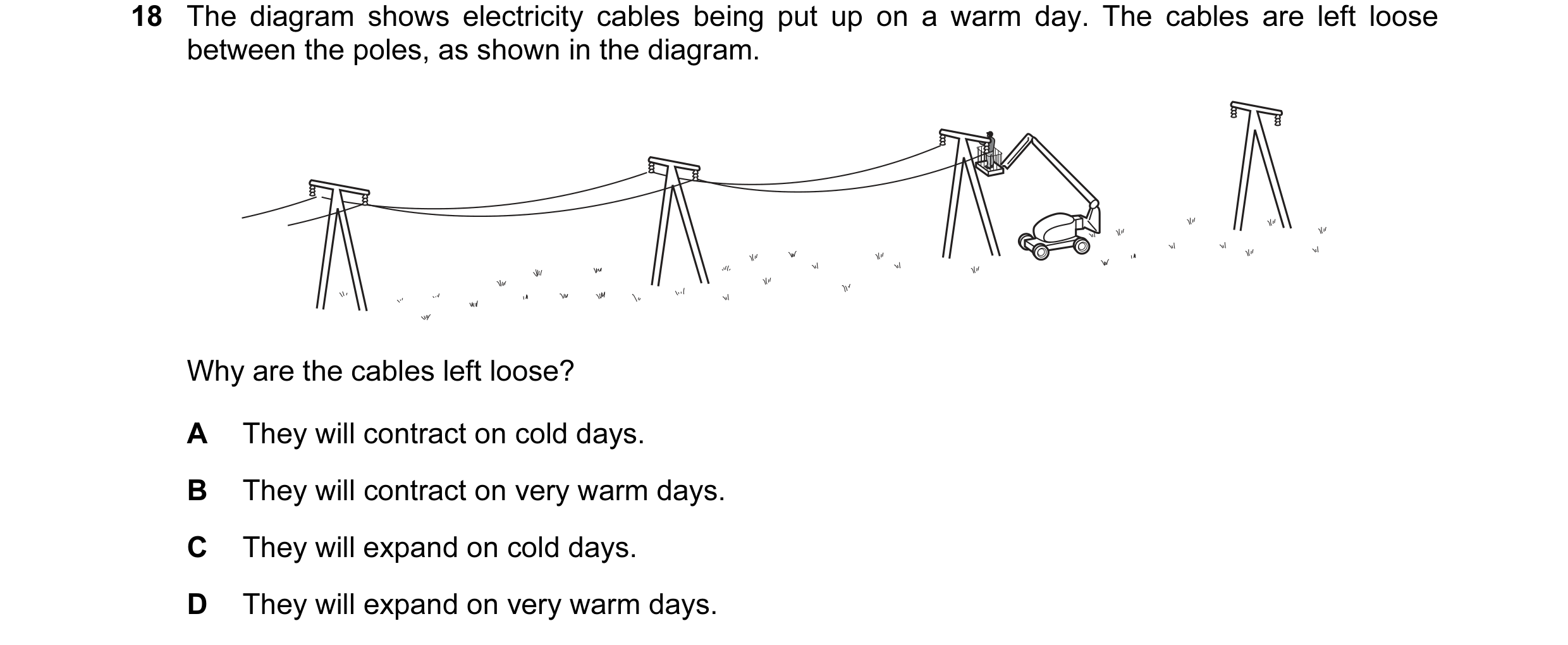 Question 113: The diagram shows electricity cables being put up on a warm day. The cables are left loose between the poles, as shown in the diagram. Why …