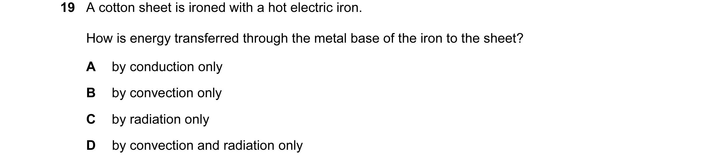 Question 85: A cotton sheet is ironed with a hot electric iron. How is energy transferred through the metal base of the iron to the sheet? A by conducti…