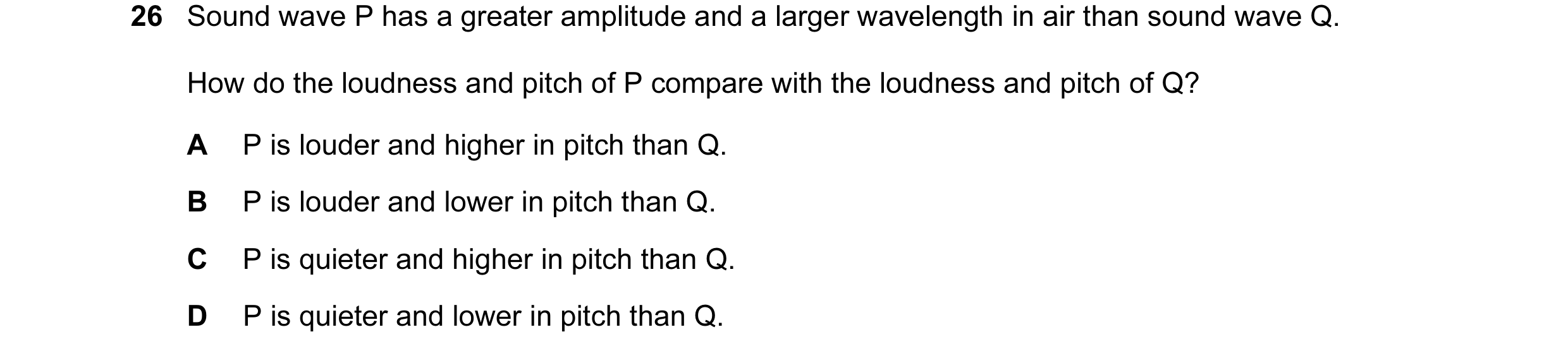 Question 100: Sound wave P has a greater amplitude and a larger wavelength in air than sound wave Q. How do the loudness and pitch of P compare with the …