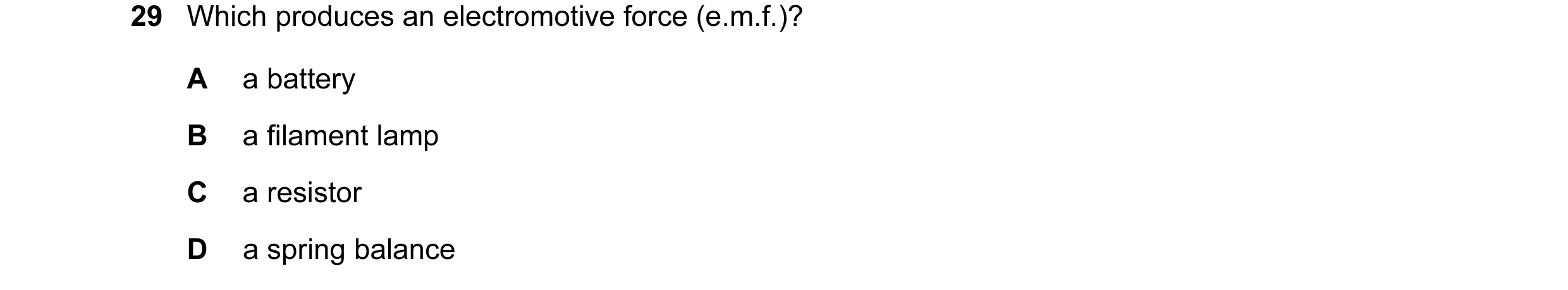 Question 190: Which produces an electromotive force (e.m.f.)? A a battery B a filament lamp C a resistor D a spring balance