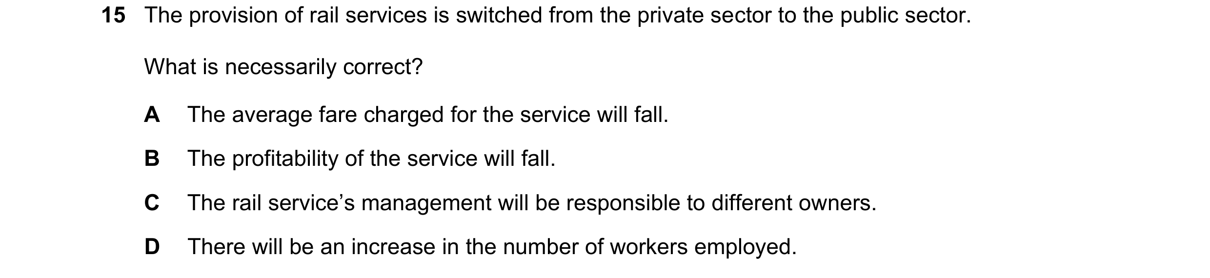 Question 93: The provision of rail services is switched from the private sector to the public sector. What is necessarily correct? A The average fare ch…