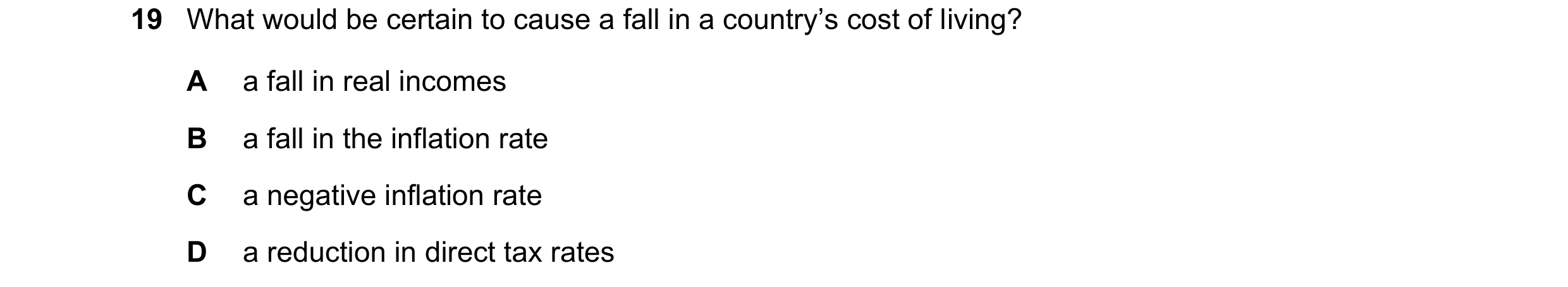 Question 172: What would be certain to cause a fall in a country’s cost of living? A a fall in real incomes B a fall in the inflation rate C a negative i…