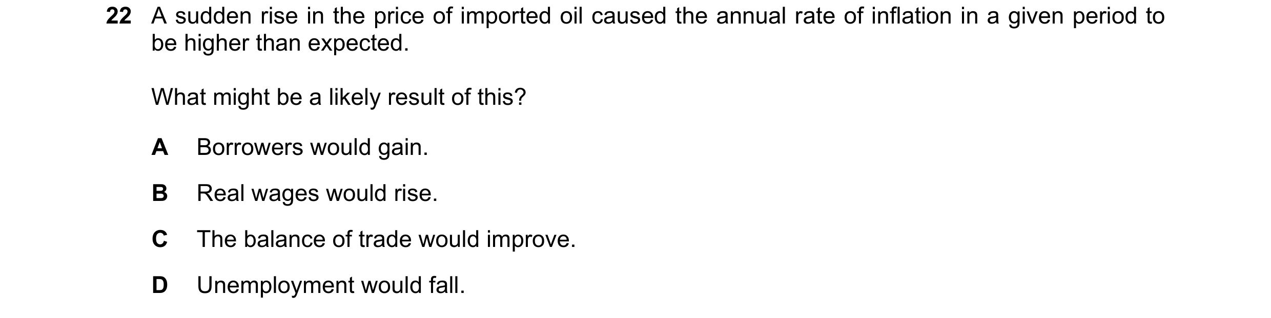 Question 53: A sudden rise in the price of imported oil caused the annual rate of inflation in a given period to be higher than expected. What might be …