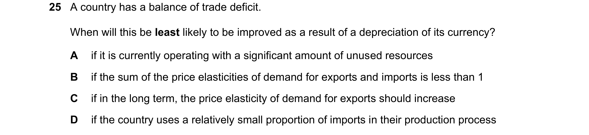 Question 212: A country has a balance of trade deficit. When will this be least likely to be improved as a result of a depreciation of its currency? A if…